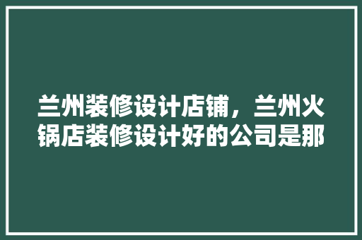 兰州装修设计店铺，兰州火锅店装修设计好的公司是那些大千世纪吗