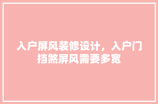 入户屏风装修设计，入户门挡煞屏风需要多宽