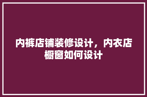 内裤店铺装修设计，内衣店橱窗如何设计