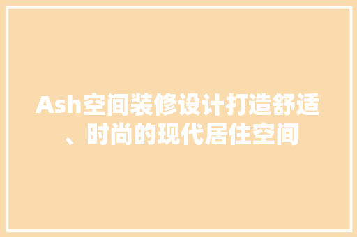 Ash空间装修设计打造舒适、时尚的现代居住空间