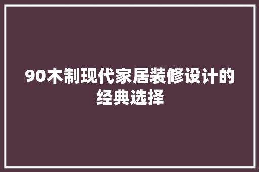 90木制现代家居装修设计的经典选择