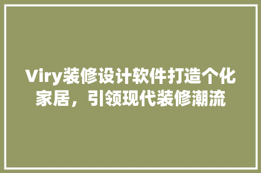 Viry装修设计软件打造个化家居，引领现代装修潮流