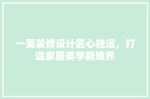 一粟装修设计匠心独运，打造家居美学新境界