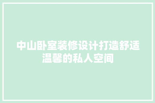 中山卧室装修设计打造舒适温馨的私人空间