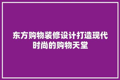 东方购物装修设计打造现代时尚的购物天堂