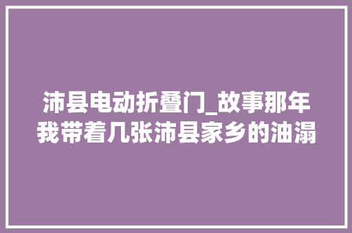 沛县电动折叠门_故事那年我带着几张沛县家乡的油溻烙馍去出差