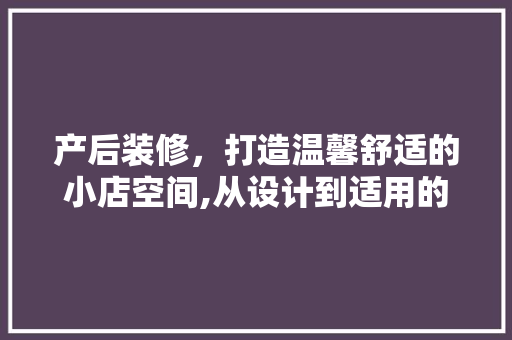 产后装修，打造温馨舒适的小店空间,从设计到适用的建议