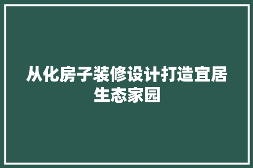 从化房子装修设计打造宜居生态家园