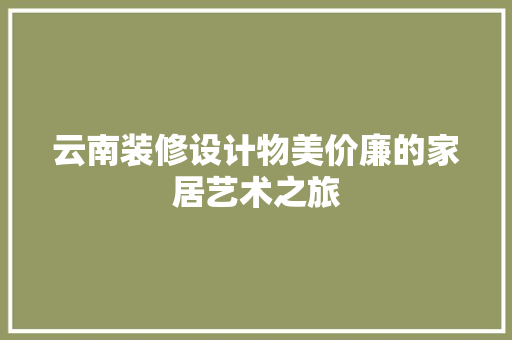 云南装修设计物美价廉的家居艺术之旅