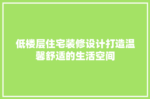 低楼层住宅装修设计打造温馨舒适的生活空间