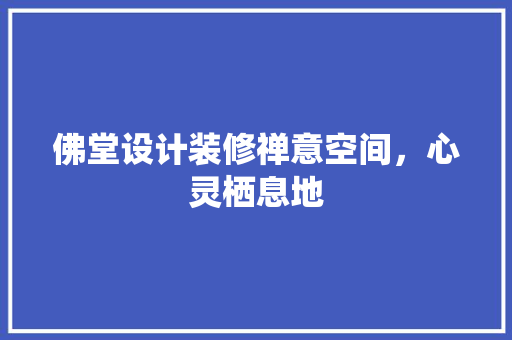 佛堂设计装修禅意空间，心灵栖息地