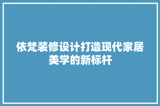 依梵装修设计打造现代家居美学的新标杆