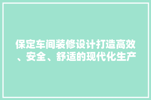 保定车间装修设计打造高效、安全、舒适的现代化生产环境