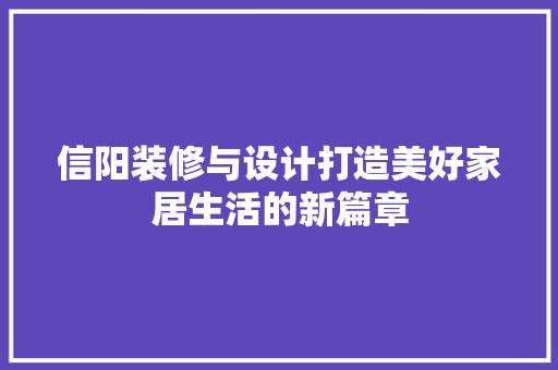 信阳装修与设计打造美好家居生活的新篇章