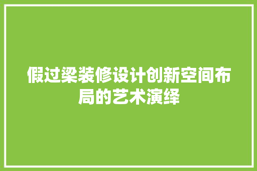 假过梁装修设计创新空间布局的艺术演绎