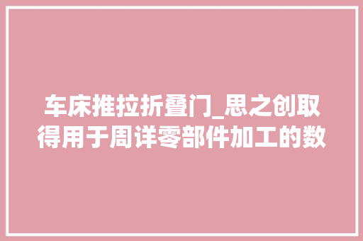 车床推拉折叠门_思之创取得用于周详零部件加工的数控机床专利方便对推拉玻璃门进行清理