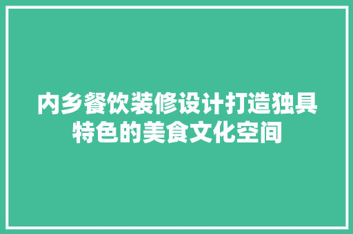 内乡餐饮装修设计打造独具特色的美食文化空间