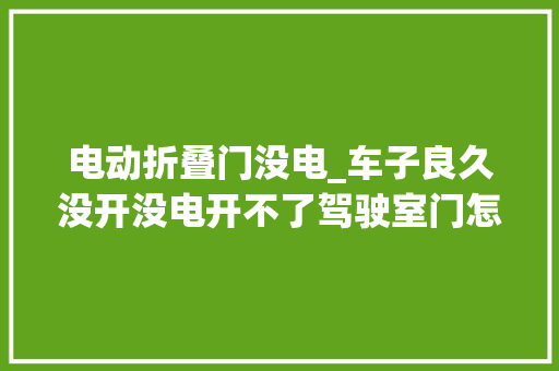 电动折叠门没电_车子良久没开没电开不了驾驶室门怎么办