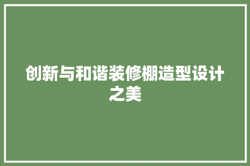 创新与和谐装修棚造型设计之美