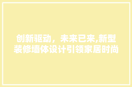 创新驱动，未来已来,新型装修墙体设计引领家居时尚潮流