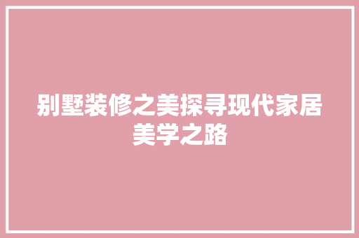 别墅装修之美探寻现代家居美学之路