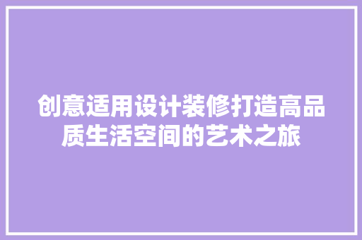 创意适用设计装修打造高品质生活空间的艺术之旅