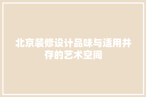 北京装修设计品味与适用并存的艺术空间
