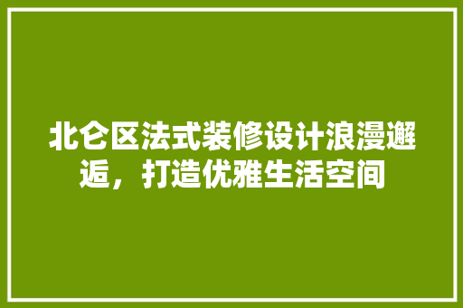 北仑区法式装修设计浪漫邂逅，打造优雅生活空间