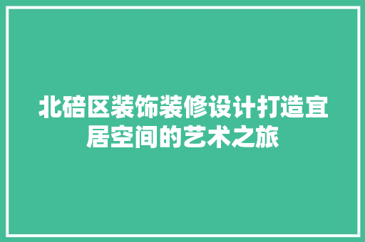 北碚区装饰装修设计打造宜居空间的艺术之旅