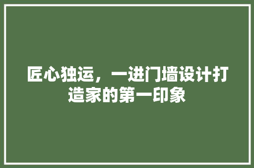 匠心独运，一进门墙设计打造家的第一印象