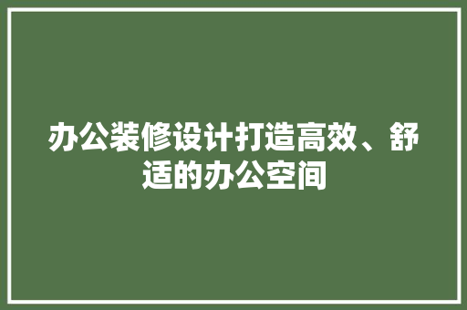 办公装修设计打造高效、舒适的办公空间