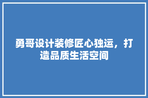 勇哥设计装修匠心独运，打造品质生活空间