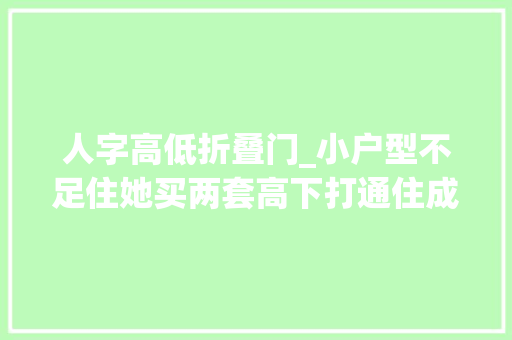 人字高低折叠门_小户型不足住她买两套高下打通住成别墅