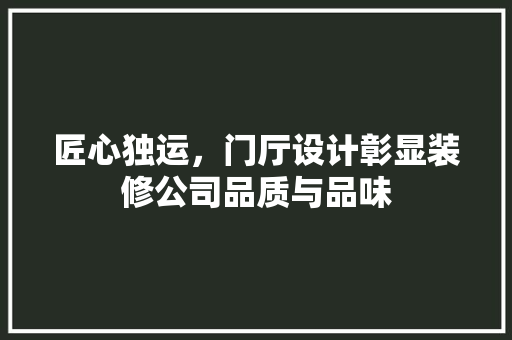 匠心独运，门厅设计彰显装修公司品质与品味