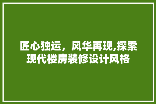 匠心独运，风华再现,探索现代楼房装修设计风格