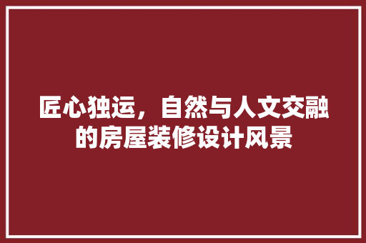 匠心独运，自然与人文交融的房屋装修设计风景