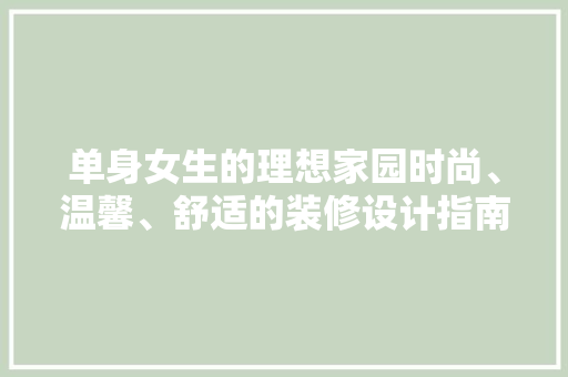 单身女生的理想家园时尚、温馨、舒适的装修设计指南