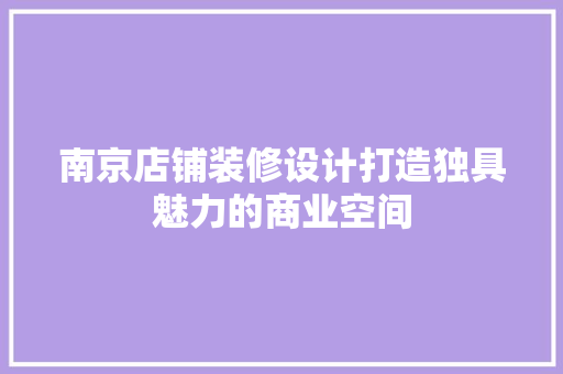 南京店铺装修设计打造独具魅力的商业空间