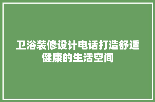 卫浴装修设计电话打造舒适健康的生活空间