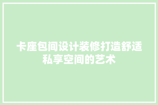 卡座包间设计装修打造舒适私享空间的艺术