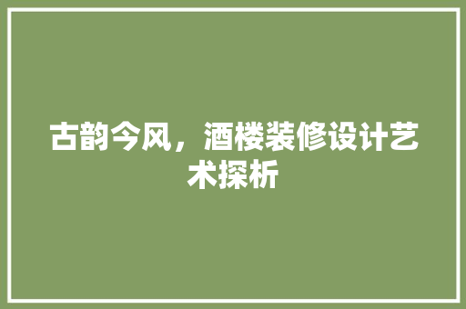 古韵今风，酒楼装修设计艺术探析