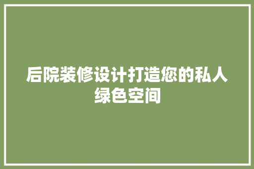 后院装修设计打造您的私人绿色空间