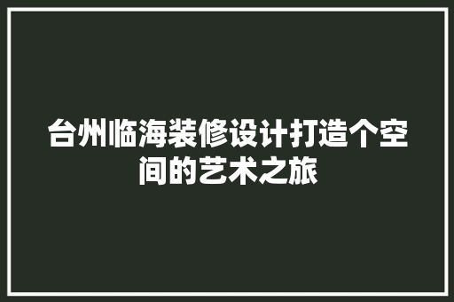 台州临海装修设计打造个空间的艺术之旅