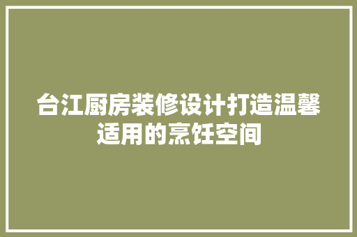 台江厨房装修设计打造温馨适用的烹饪空间