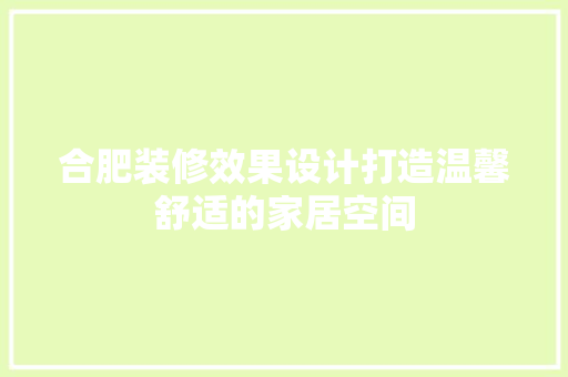 合肥装修效果设计打造温馨舒适的家居空间