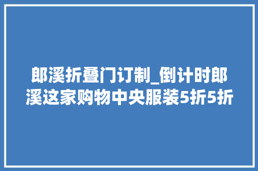 郎溪折叠门订制_倒计时郎溪这家购物中央服装5折5折5折