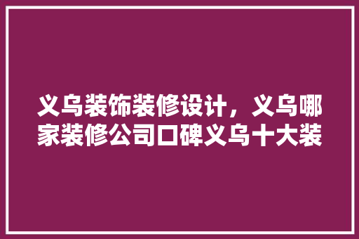 义乌装饰装修设计，义乌哪家装修公司口碑义乌十大装修公司排名