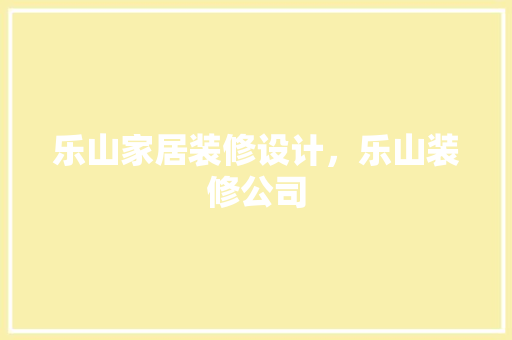 乐山家居装修设计，乐山装修公司