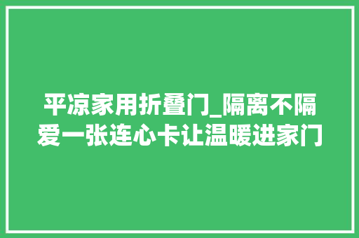 平凉家用折叠门_隔离不隔爱一张连心卡让温暖进家门