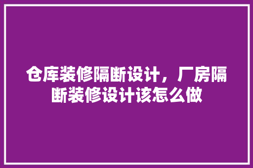仓库装修隔断设计，厂房隔断装修设计该怎么做